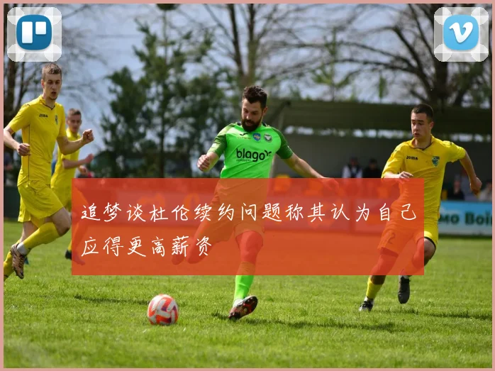 追梦谈杜伦续约问题称其认为自己应得更高薪资
