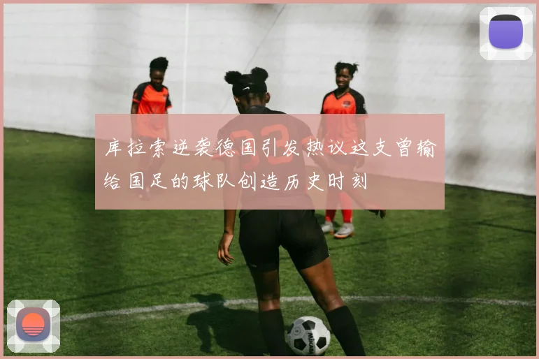 库拉索逆袭德国引发热议这支曾输给国足的球队创造历史时刻