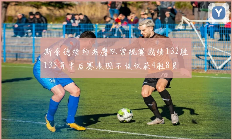 斯奈德续约老鹰队常规赛战绩132胜135负季后赛表现不佳仅获4胜8负